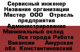 Сервисный инженер › Название организации ­ Мастер, ООО › Отрасль предприятия ­ Администрирование › Минимальный оклад ­ 120 000 - Все города Работа » Вакансии   . Амурская обл.,Константиновский р-н